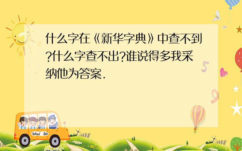 什么字在《新华字典》中查不到?什么字查不出?谁说得多我采纳他为答案.