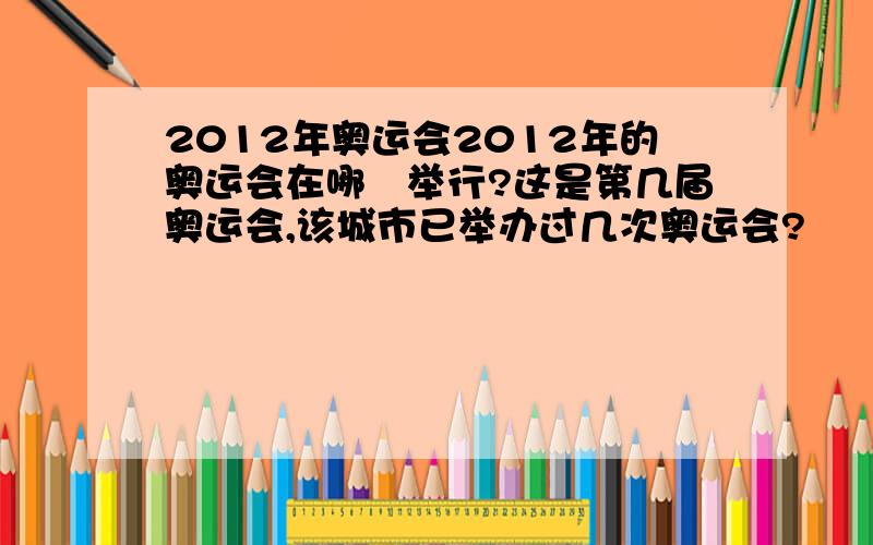 2012年奥运会2012年的奥运会在哪裏举行?这是第几届奥运会,该城市已举办过几次奥运会?