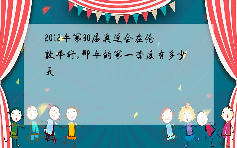 2012年第30届奥运会在伦敦举行,那年的第一季度有多少天