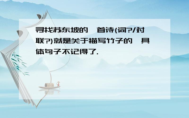 寻找苏东坡的一首诗(词?/对联?)就是关于描写竹子的,具体句子不记得了.