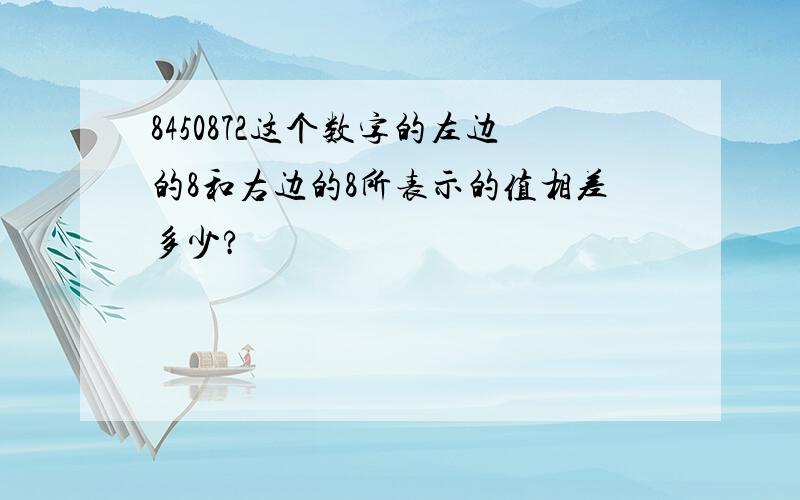 8450872这个数字的左边的8和右边的8所表示的值相差多少?