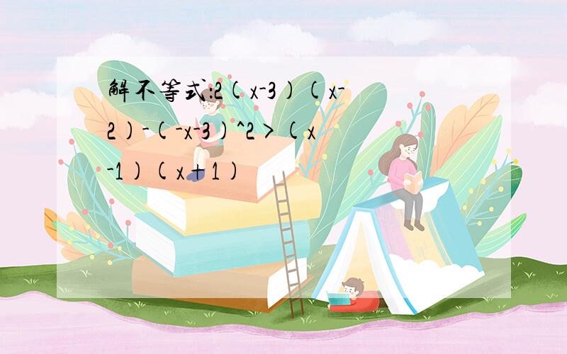 解不等式：2(x-3)(x-2)-(-x-3)^2>(x-1)(x+1)