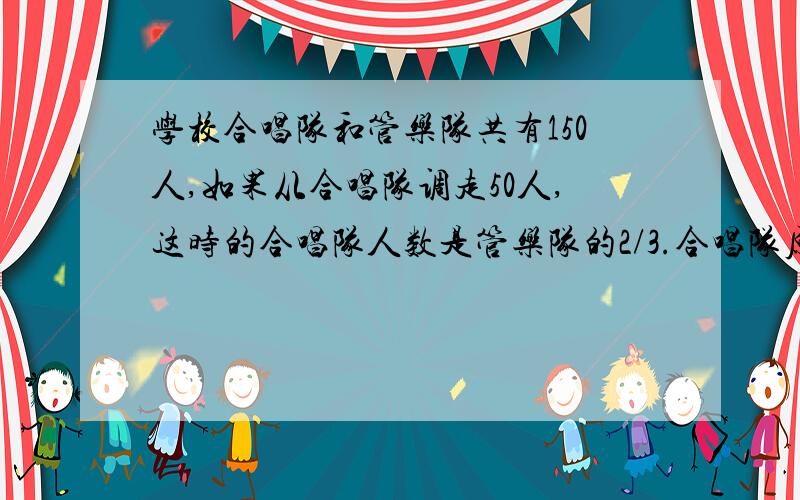 学校合唱队和管乐队共有150人,如果从合唱队调走50人,这时的合唱队人数是管乐队的2/3.合唱队原来有多少人