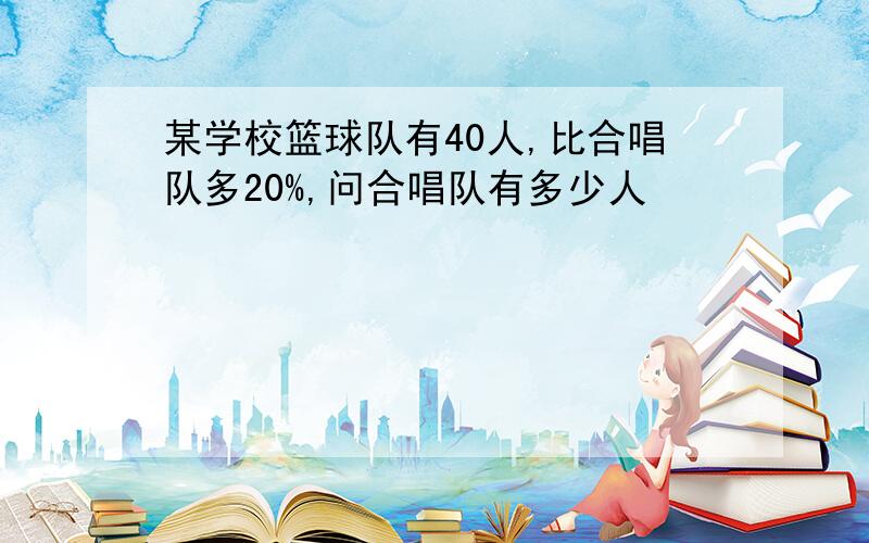 某学校篮球队有40人,比合唱队多20%,问合唱队有多少人