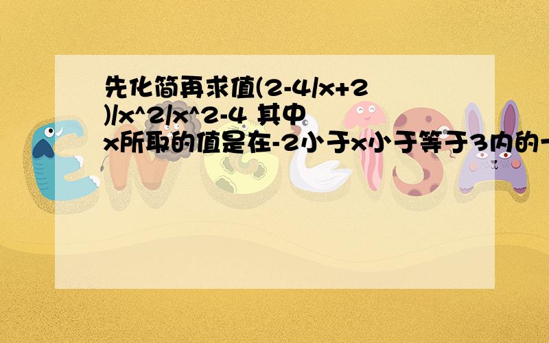 先化简再求值(2-4/x+2)/x^2/x^2-4 其中x所取的值是在-2小于x小于等于3内的一个整数.