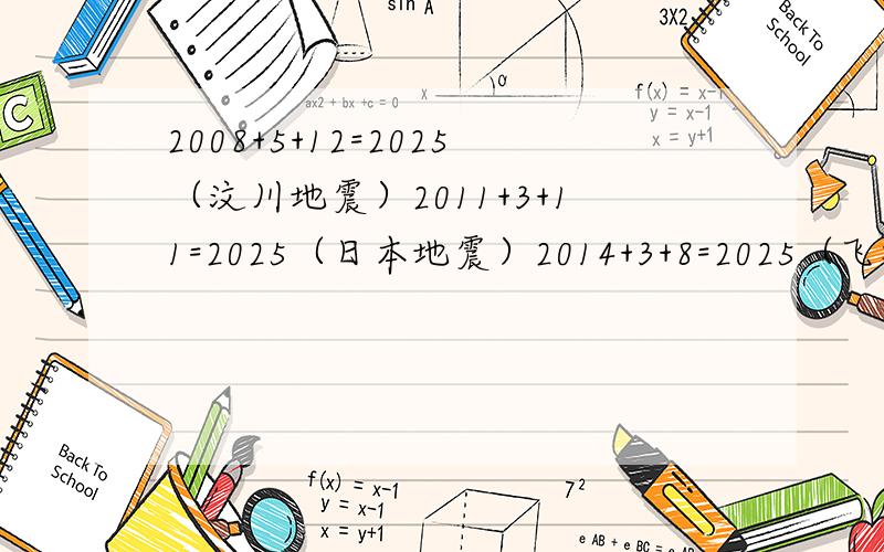 2008+5+12=2025（汶川地震）2011+3+11=2025（日本地震）2014+3+8=2025（飞机失踪）嘿嘿太巧了,大家注意2025哦.