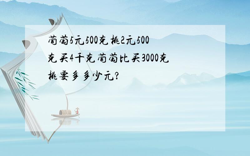 葡萄5元500克桃2元500克买4千克葡萄比买3000克桃要多多少元?