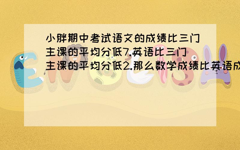 小胖期中考试语文的成绩比三门主课的平均分低7.英语比三门主课的平均分低2.那么数学成绩比英语成绩高（ ）分?