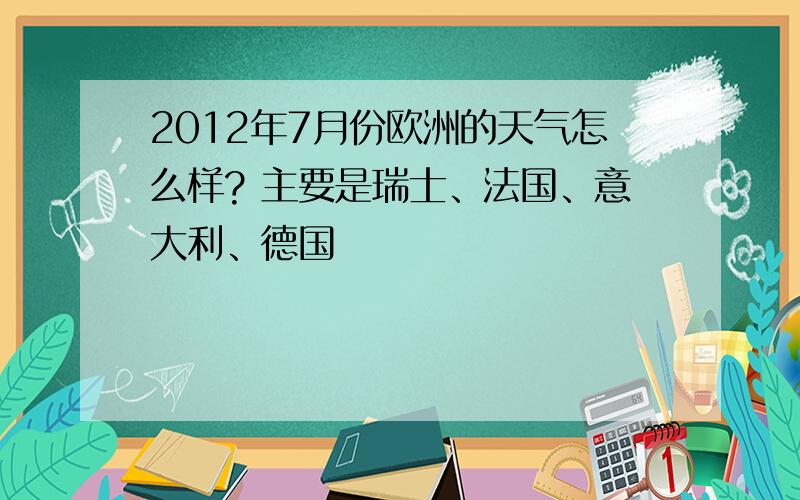 2012年7月份欧洲的天气怎么样? 主要是瑞士、法国、意大利、德国