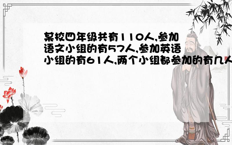 某校四年级共有110人,参加语文小组的有57人,参加英语小组的有61人,两个小组都参加的有几人