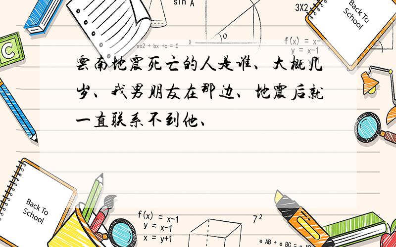 云南地震死亡的人是谁、大概几岁、我男朋友在那边、地震后就一直联系不到他、