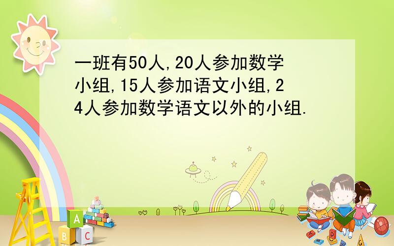 一班有50人,20人参加数学小组,15人参加语文小组,24人参加数学语文以外的小组.