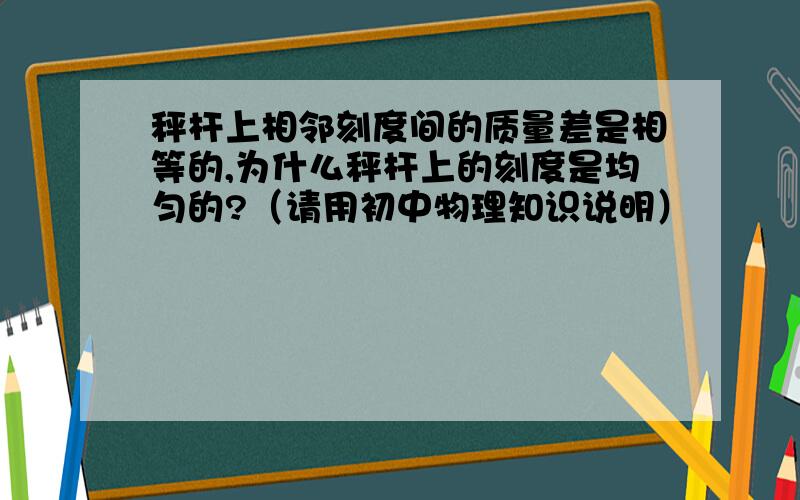 秤杆上相邻刻度间的质量差是相等的,为什么秤杆上的刻度是均匀的?（请用初中物理知识说明）