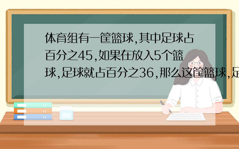 体育组有一筐篮球,其中足球占百分之45,如果在放入5个篮球,足球就占百分之36,那么这筐篮球,足球有几个