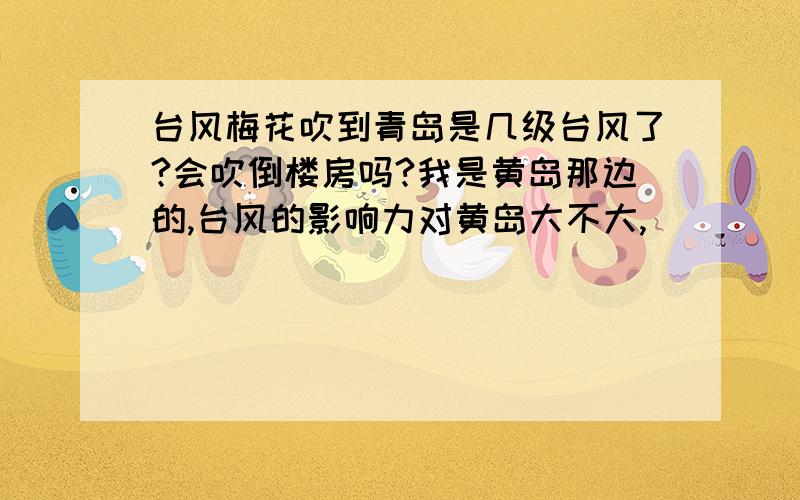 台风梅花吹到青岛是几级台风了?会吹倒楼房吗?我是黄岛那边的,台风的影响力对黄岛大不大,