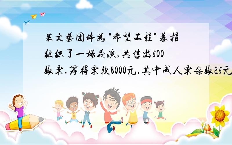 某文艺团体为“希望工程”募捐组织了一场义演,共售出500张票,筹得票款8000元,其中成人票每张25元,儿童票每张10元,问有多少儿童看了演出?同样售出500张票,能否正好收取票款9000元?