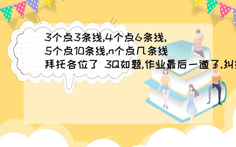 3个点3条线,4个点6条线,5个点10条线,n个点几条线拜托各位了 3Q如题,作业最后一道了.纠结啊.想半天.