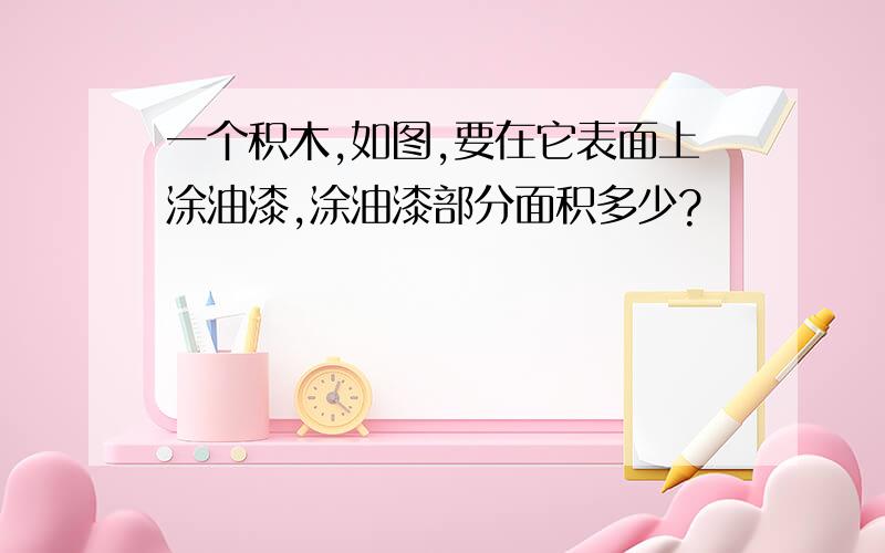 一个积木,如图,要在它表面上涂油漆,涂油漆部分面积多少?