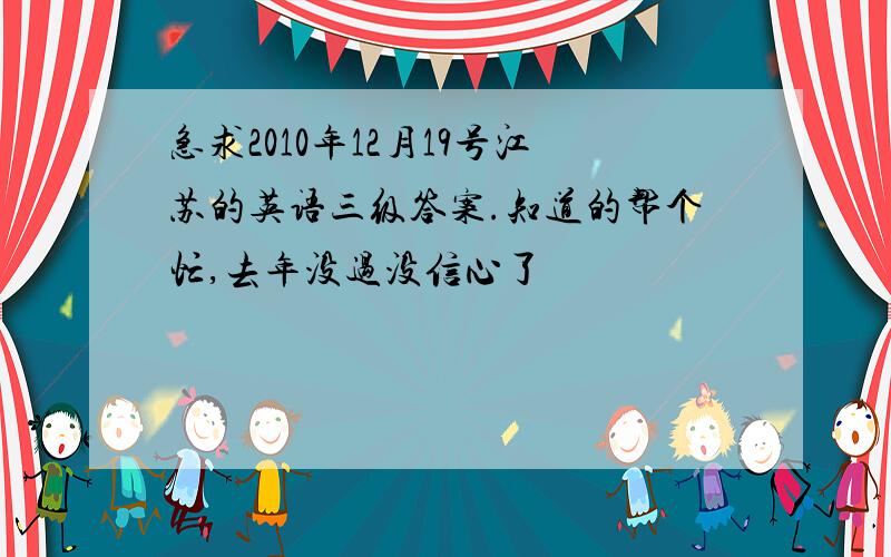 急求2010年12月19号江苏的英语三级答案.知道的帮个忙,去年没过没信心了