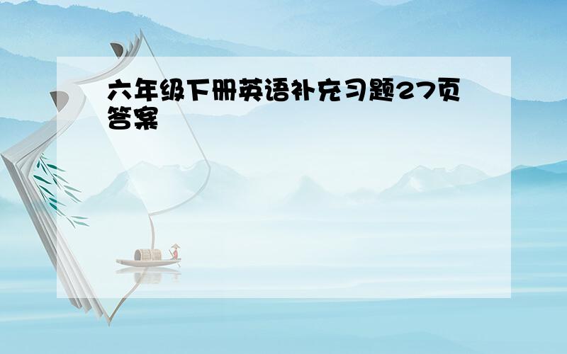 六年级下册英语补充习题27页答案