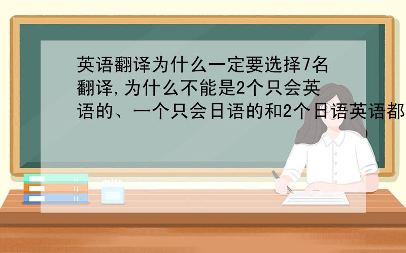 英语翻译为什么一定要选择7名翻译,为什么不能是2个只会英语的、一个只会日语的和2个日语英语都会的呢?