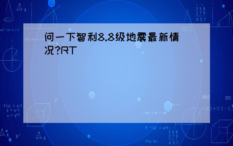 问一下智利8.8级地震最新情况?RT