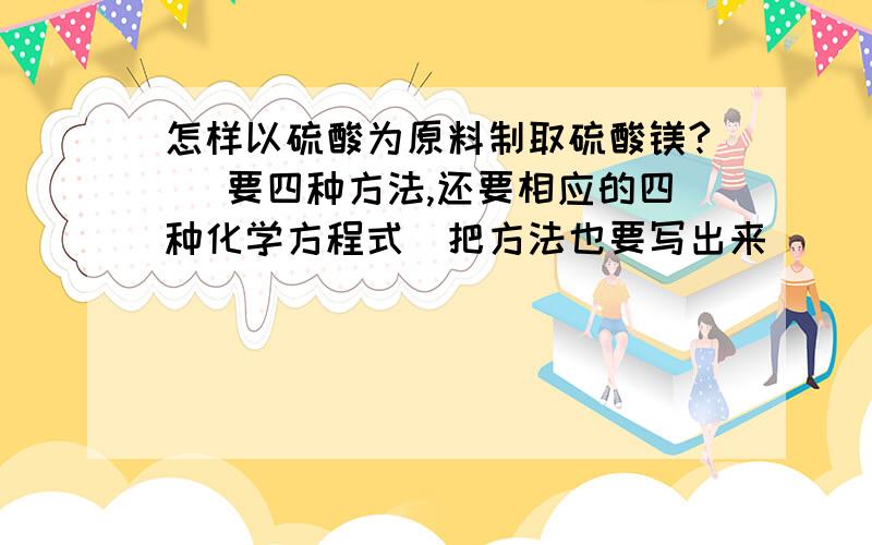 怎样以硫酸为原料制取硫酸镁?（ 要四种方法,还要相应的四种化学方程式）把方法也要写出来