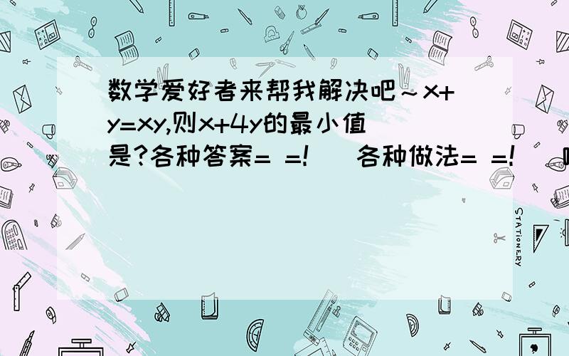 数学爱好者来帮我解决吧～x+y=xy,则x+4y的最小值是?各种答案= =！  各种做法= =！  哪个是对的？！！