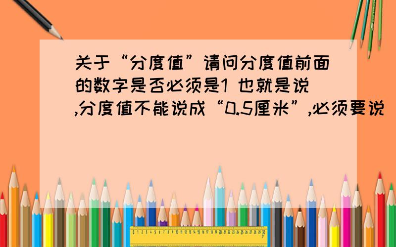 关于“分度值”请问分度值前面的数字是否必须是1 也就是说,分度值不能说成“0.5厘米”,必须要说“1厘米”?秒表上的分度值是否说是0.5s?有一把尺子,它的最小刻度是0.5cm,它的分度值是多少?