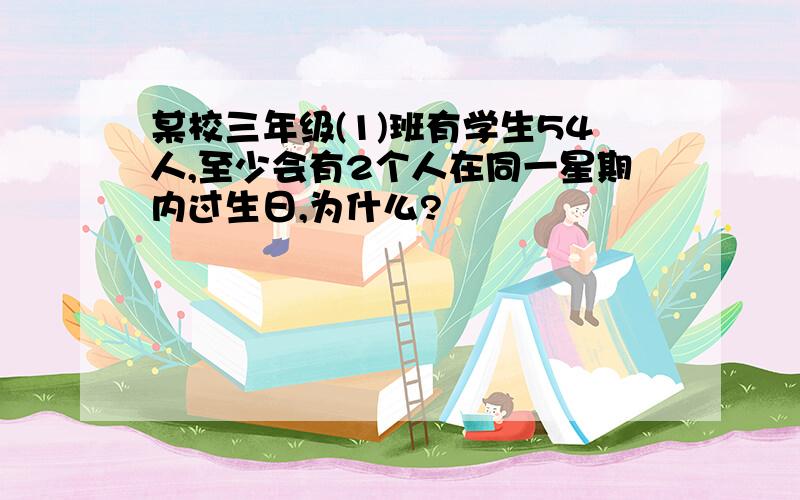 某校三年级(1)班有学生54人,至少会有2个人在同一星期内过生日,为什么?