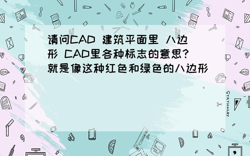 请问CAD 建筑平面里 八边形 CAD里各种标志的意思?就是像这种红色和绿色的八边形