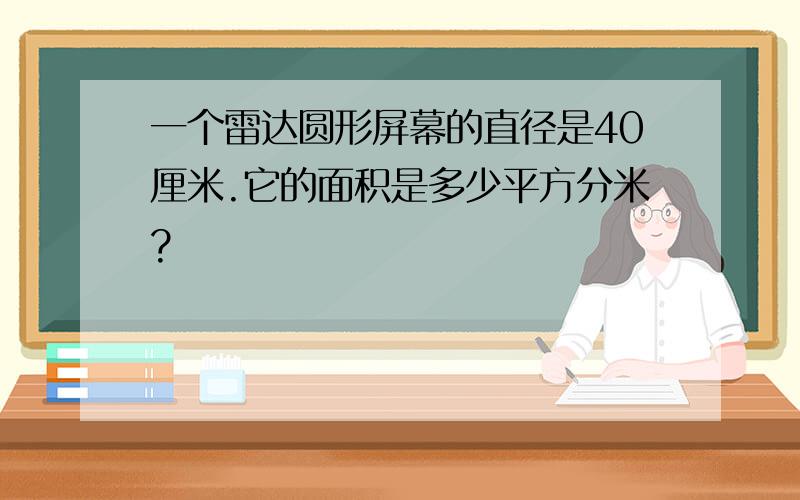 一个雷达圆形屏幕的直径是40厘米.它的面积是多少平方分米?