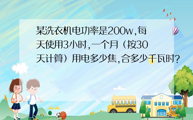 某洗衣机电功率是200w,每天使用3小时,一个月（按30天计算）用电多少焦,合多少千瓦时?