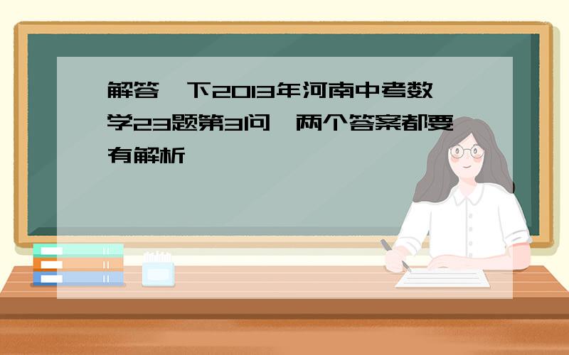 解答一下2013年河南中考数学23题第3问,两个答案都要有解析