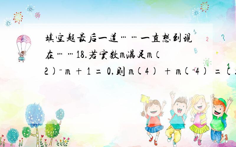 填空题最后一道……一直想到现在……18．若实数m满足m（2)－ m + 1 = 0,则 m(4) + m(－4) =（括号里表示几次方）．那个,真不好意思 ,是二楼说的那样的!要加一个（根号10）三楼的麻烦你了………