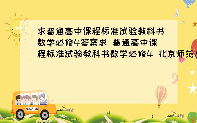 求普通高中课程标准试验教科书数学必修4答案求 普通高中课程标准试验教科书数学必修4 北京师范出版社的那种书