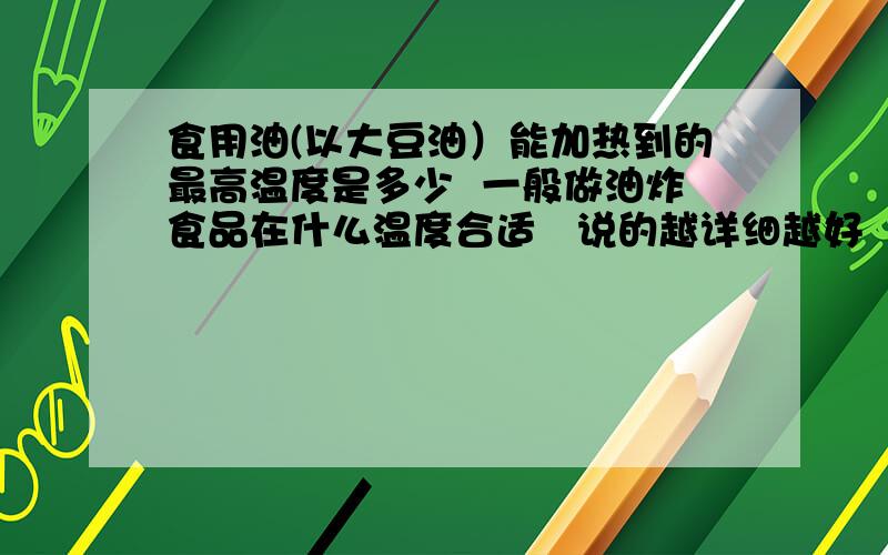 食用油(以大豆油）能加热到的最高温度是多少  一般做油炸食品在什么温度合适   说的越详细越好