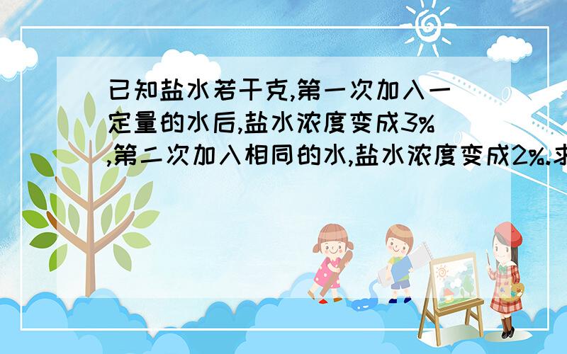 已知盐水若干克,第一次加入一定量的水后,盐水浓度变成3%,第二次加入相同的水,盐水浓度变成2%.求第三次加入同样多的水后盐水的浓度.(最好用十字交叉法,不准用方程,