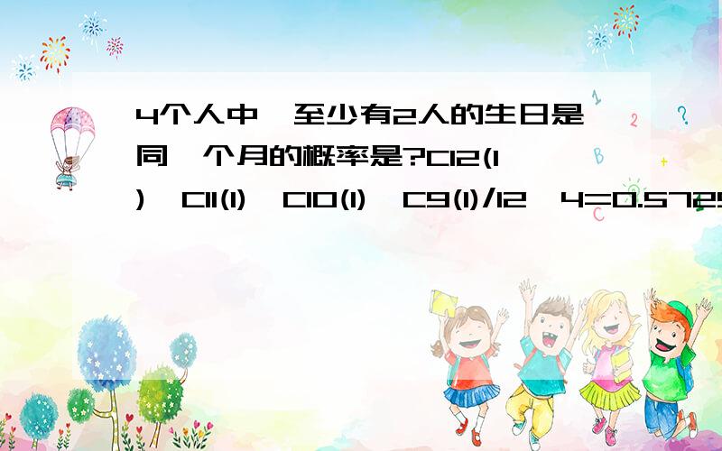 4个人中,至少有2人的生日是同一个月的概率是?C12(1)*C11(1)*C10(1)*C9(1)/12^4=0.5729不是很明白