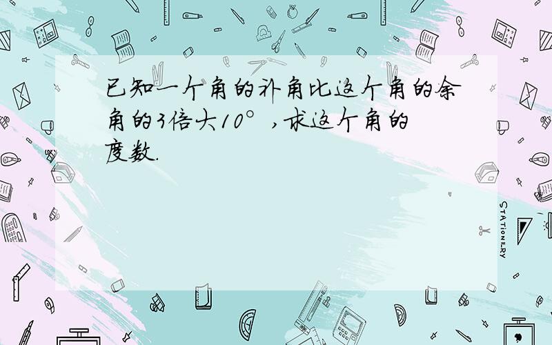 已知一个角的补角比这个角的余角的3倍大10°,求这个角的度数.