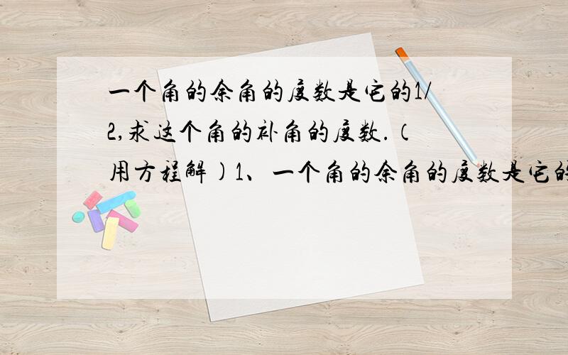 一个角的余角的度数是它的1/2,求这个角的补角的度数.（用方程解)1、一个角的余角的度数是它的1/2,求这个角的补角的度数.（用方程解）2、已知OA⊥OC,OB⊥OD,∠AOD=120°,求∠BOC的度数.