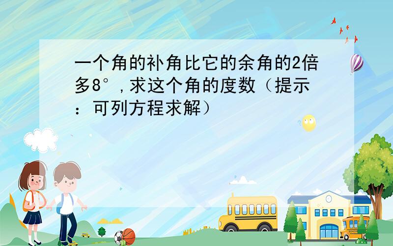 一个角的补角比它的余角的2倍多8°,求这个角的度数（提示：可列方程求解）