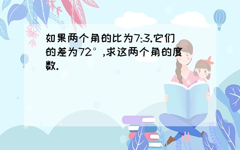 如果两个角的比为7:3.它们的差为72°,求这两个角的度数.