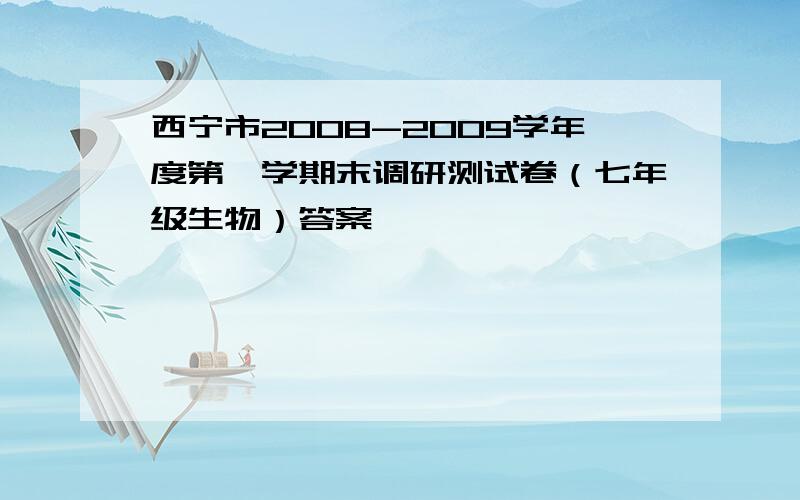 西宁市2008-2009学年度第一学期末调研测试卷（七年级生物）答案