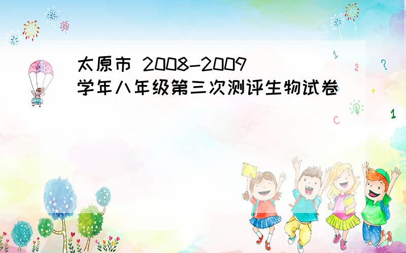 太原市 2008-2009 学年八年级第三次测评生物试卷