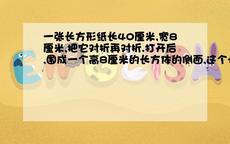 一张长方形纸长40厘米,宽8厘米,把它对折再对折.打开后,围成一个高8厘米的长方体的侧面,这个长方体的体积是（ ）立方厘米判断：桔子产量的4/5等于苹果的产量,是把苹果的产量看做单位“1