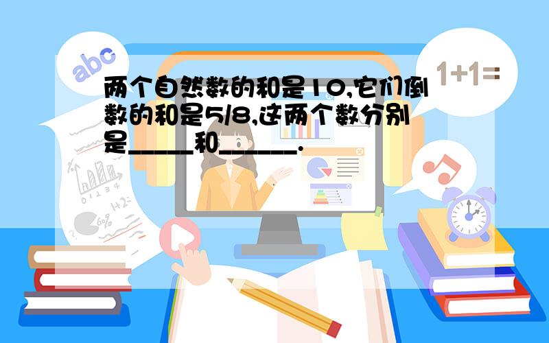 两个自然数的和是10,它们倒数的和是5/8,这两个数分别是_____和______.