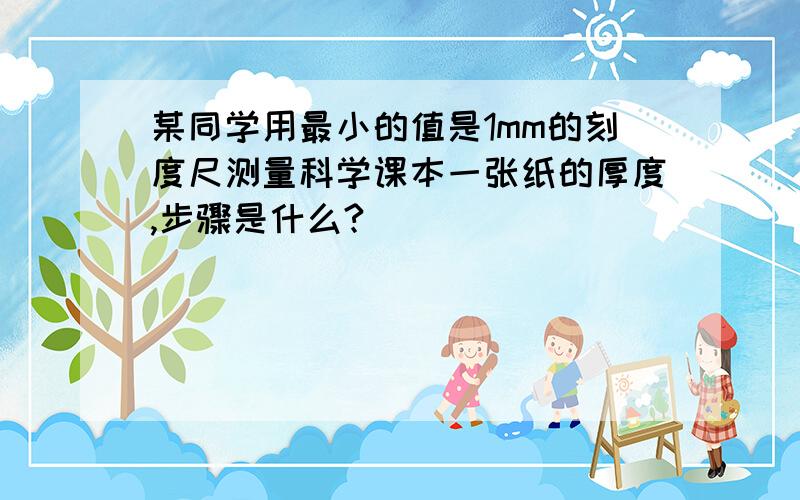 某同学用最小的值是1mm的刻度尺测量科学课本一张纸的厚度,步骤是什么?