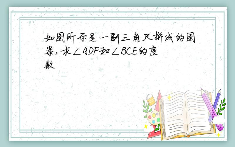 如图所示是一副三角尺拼成的图案,求∠ADF和∠BCE的度数