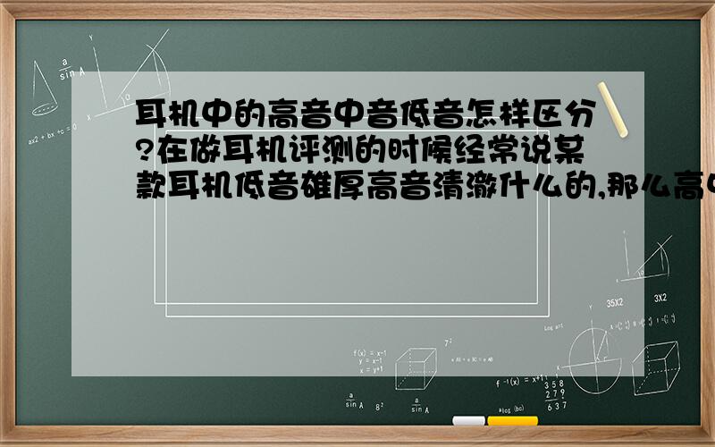 耳机中的高音中音低音怎样区分?在做耳机评测的时候经常说某款耳机低音雄厚高音清澈什么的,那么高中低音是依靠什么区分的呢?分界线是什么呢?乐器中的钢琴,手风琴,小提琴是属于怎样的